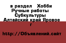  в раздел : Хобби. Ручные работы » Субкультуры . Алтайский край,Яровое г.